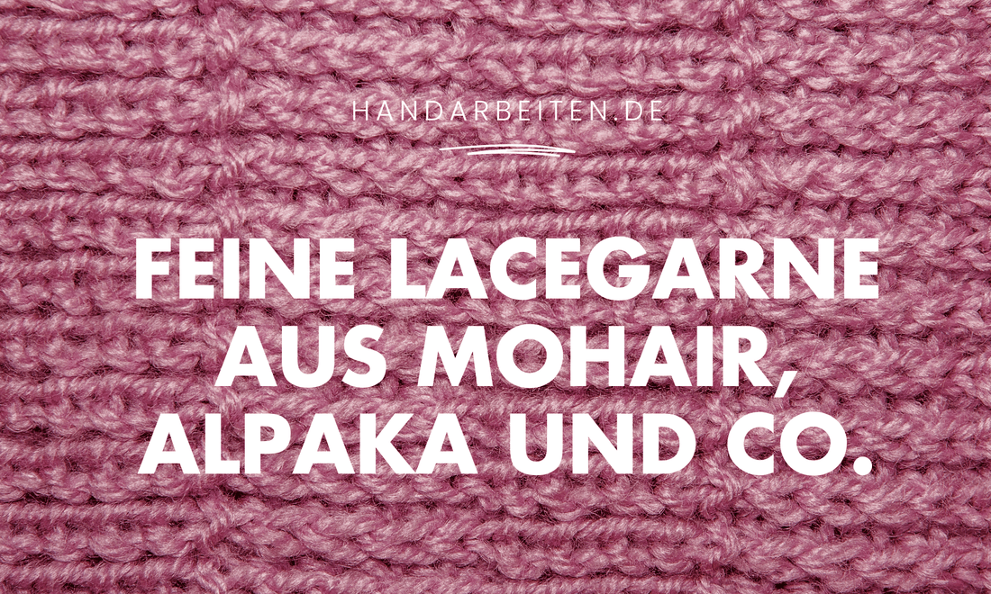 Feine und dünne Lacegarne – edle Wolle für schönste Geschenkideen - Handarbeiten