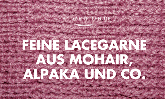Feine und dünne Lacegarne – edle Wolle für schönste Geschenkideen - Handarbeiten