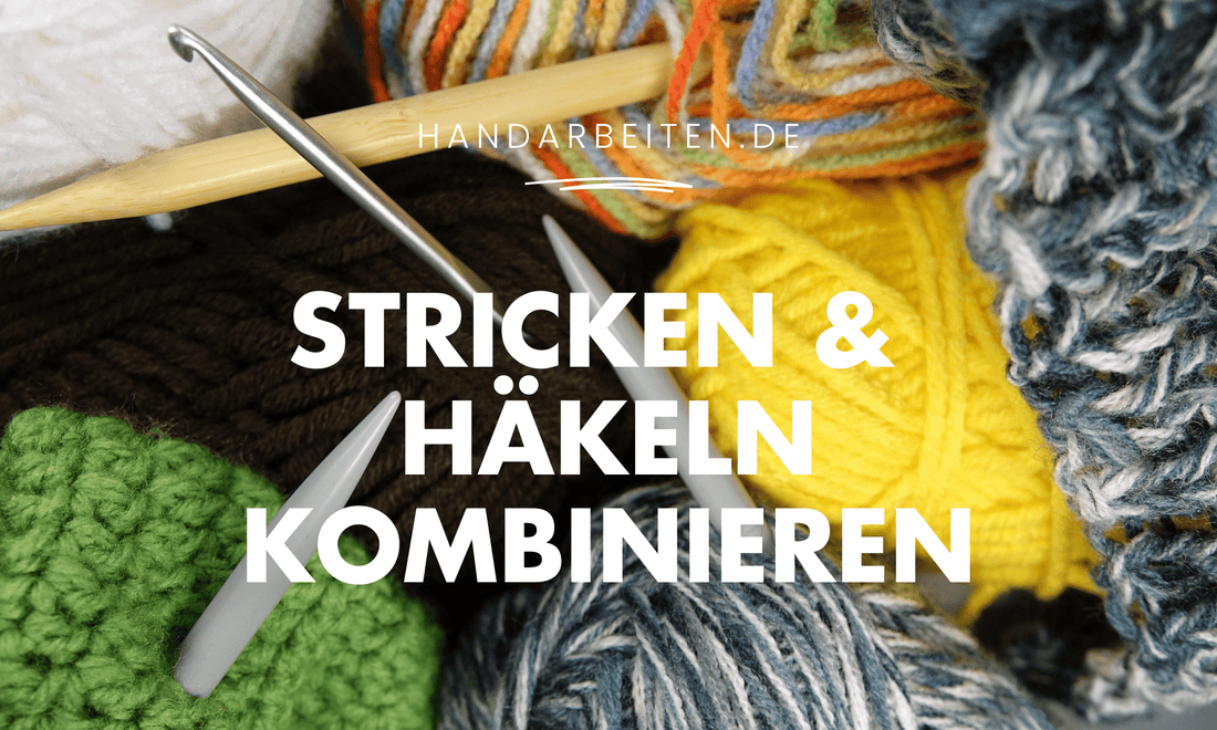 Stricken und häkeln kombinieren – kreative Techniken für moderne Handarbeit - Handarbeiten